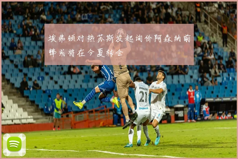 埃弗顿对热苏斯发起询价阿森纳前锋或将在今夏转会