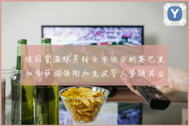埃因霍温球员转会市场分析赛巴里和洛萨诺领衔加克波等人紧随其后