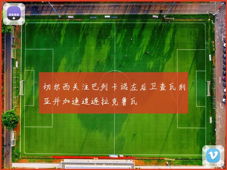 切尔西关注巴列卡诺左后卫查瓦利亚并加速追逐拉克鲁瓦